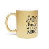 2768274290054826509_2048.jpeg Coffee Is a Hug in a Mug – Metallic Coffee Cup (Gold or Silver)